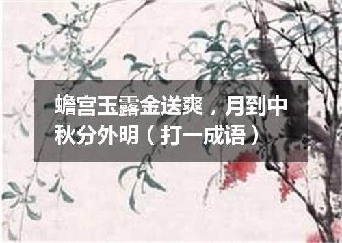 蟾宫玉露金送爽，月到中秋分外明（打一成语）