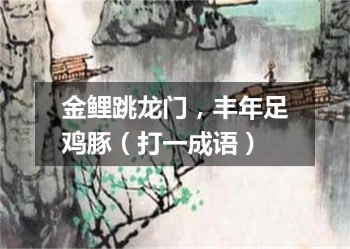 金鲤跳龙门，丰年足鸡豚（打一成语）
