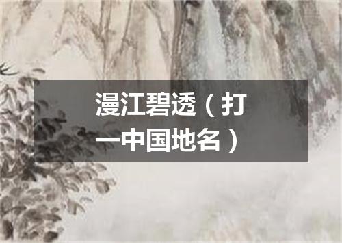 漫江碧透（打一中国地名）