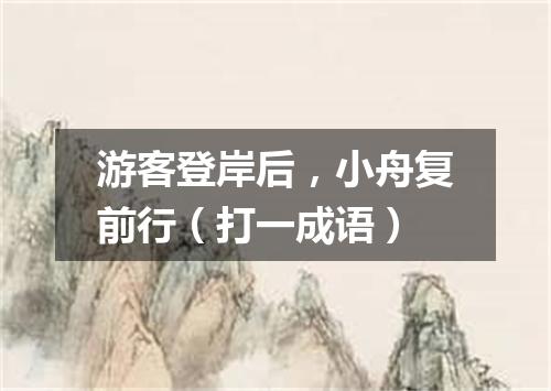 游客登岸后，小舟复前行（打一成语）