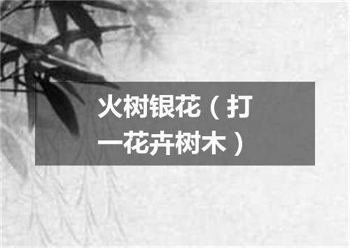 火树银花（打一花卉树木）