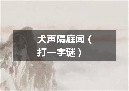 犬声隔庭闻（打一字谜）