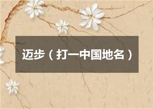 迈步（打一中国地名）
