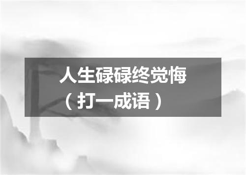 人生碌碌终觉悔（打一成语）