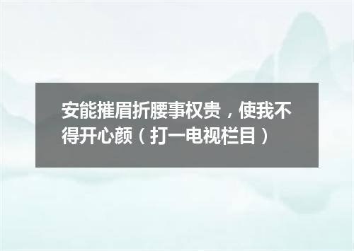 安能摧眉折腰事权贵，使我不得开心颜（打一电视栏目）