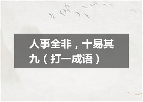 人事全非，十易其九（打一成语）