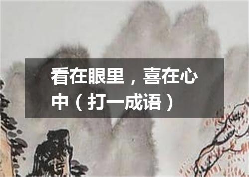 看在眼里，喜在心中（打一成语）