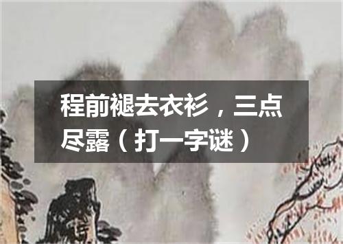 程前褪去衣衫，三点尽露（打一字谜）