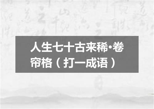 人生七十古来稀·卷帘格（打一成语）