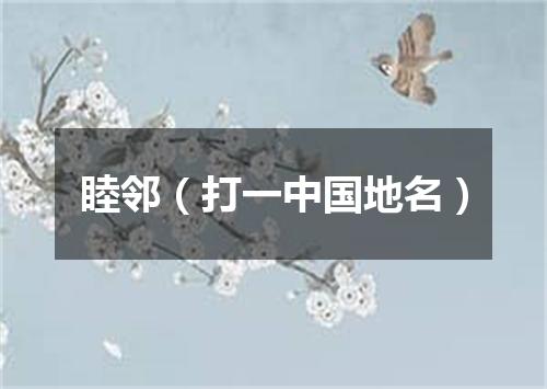 睦邻（打一中国地名）