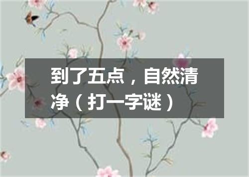 到了五点，自然清净（打一字谜）