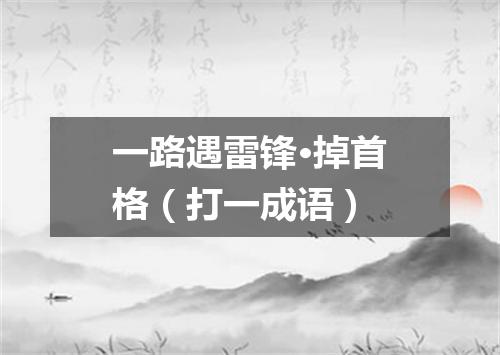 一路遇雷锋·掉首格（打一成语）