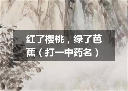 红了樱桃，绿了芭蕉（打一中药名）