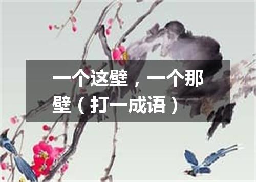 一个这壁，一个那壁（打一成语）