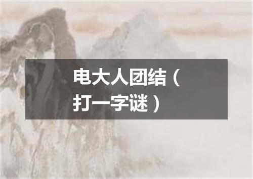电大人团结（打一字谜）