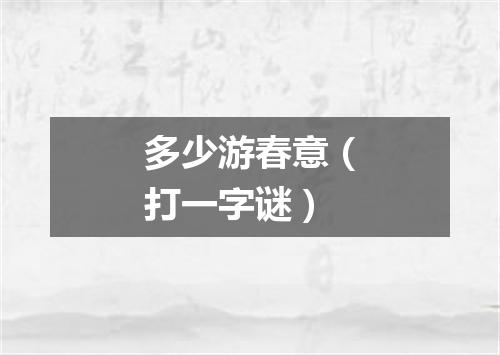 多少游春意（打一字谜）
