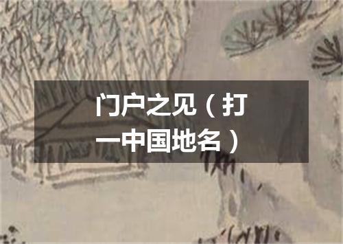 门户之见（打一中国地名）