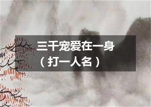 三千宠爱在一身（打一人名）