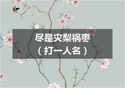 尽是灾梨祸枣（打一人名）