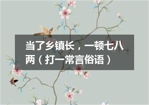 当了乡镇长，一顿七八两（打一常言俗语）