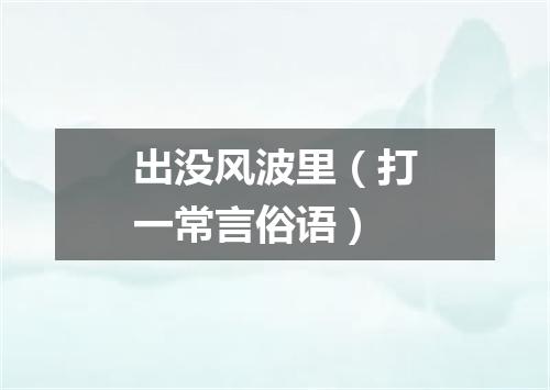 出没风波里（打一常言俗语）