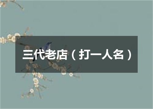 三代老店（打一人名）
