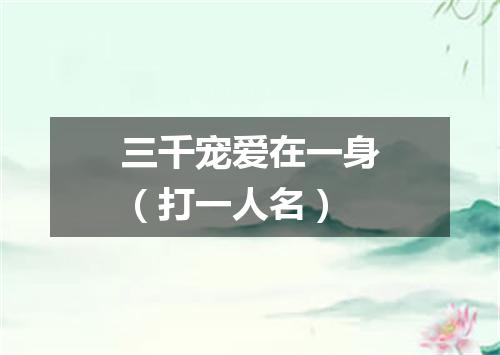 三千宠爱在一身（打一人名）