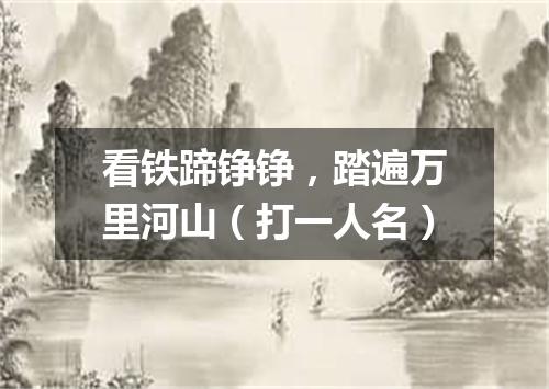 看铁蹄铮铮，踏遍万里河山（打一人名）