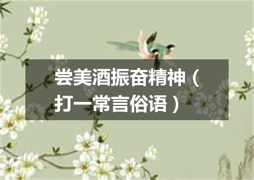 尝美酒振奋精神（打一常言俗语）