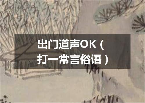 出门道声OK（打一常言俗语）
