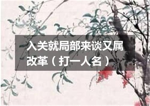 入关就局部来谈又属改革（打一人名）