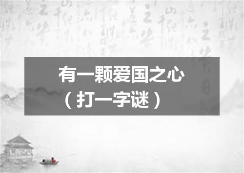 有一颗爱国之心（打一字谜）
