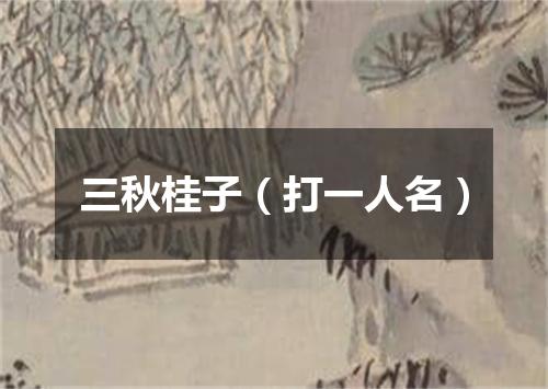 三秋桂子（打一人名）