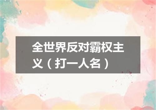 全世界反对霸权主义（打一人名）