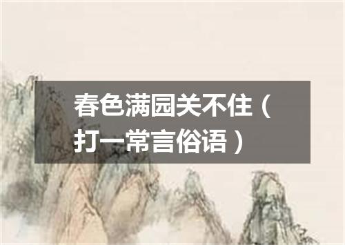 春色满园关不住（打一常言俗语）