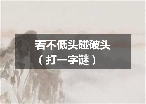 若不低头碰破头（打一字谜）
