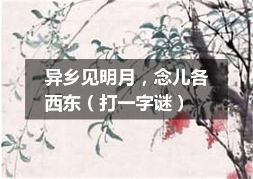 异乡见明月，念儿各西东（打一字谜）