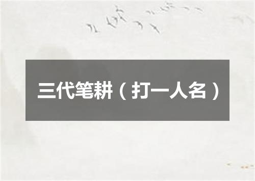三代笔耕（打一人名）