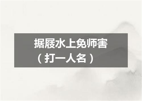 据屐水上免师害（打一人名）