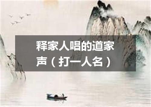 释家人唱的道家声（打一人名）