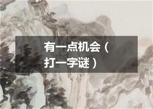 有一点机会（打一字谜）