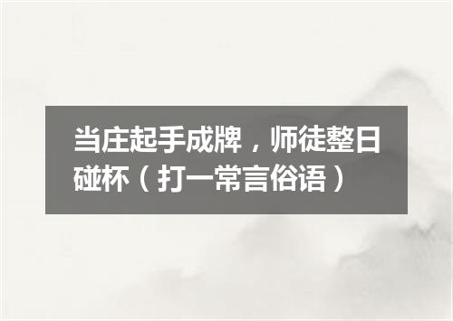 当庄起手成牌，师徒整日碰杯（打一常言俗语）