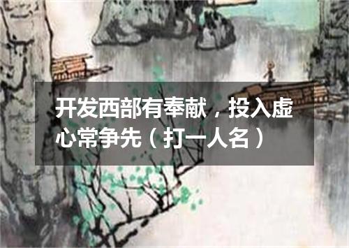 开发西部有奉献，投入虚心常争先（打一人名）