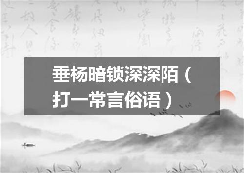 垂杨暗锁深深陌（打一常言俗语）