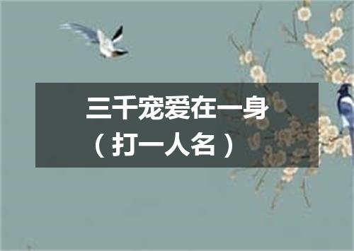 三千宠爱在一身（打一人名）