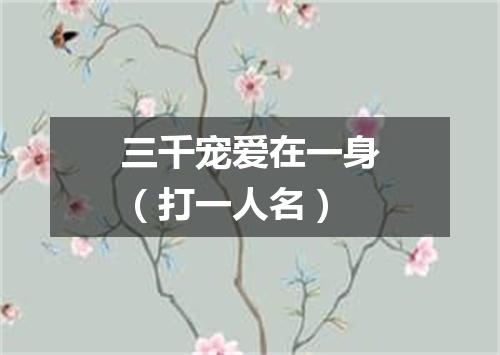 三千宠爱在一身（打一人名）