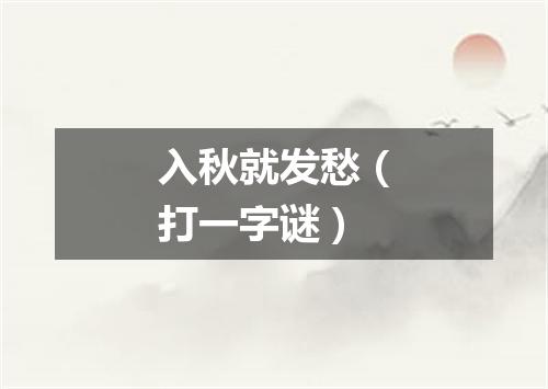 入秋就发愁（打一字谜）