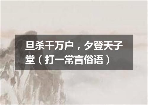 旦杀千万户，夕登天子堂（打一常言俗语）