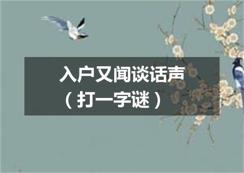 入户又闻谈话声（打一字谜）