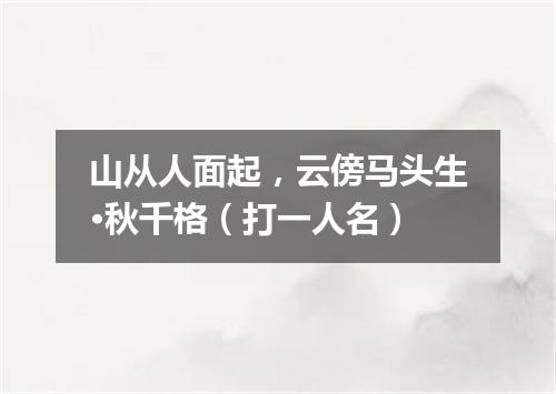山从人面起，云傍马头生·秋千格（打一人名）